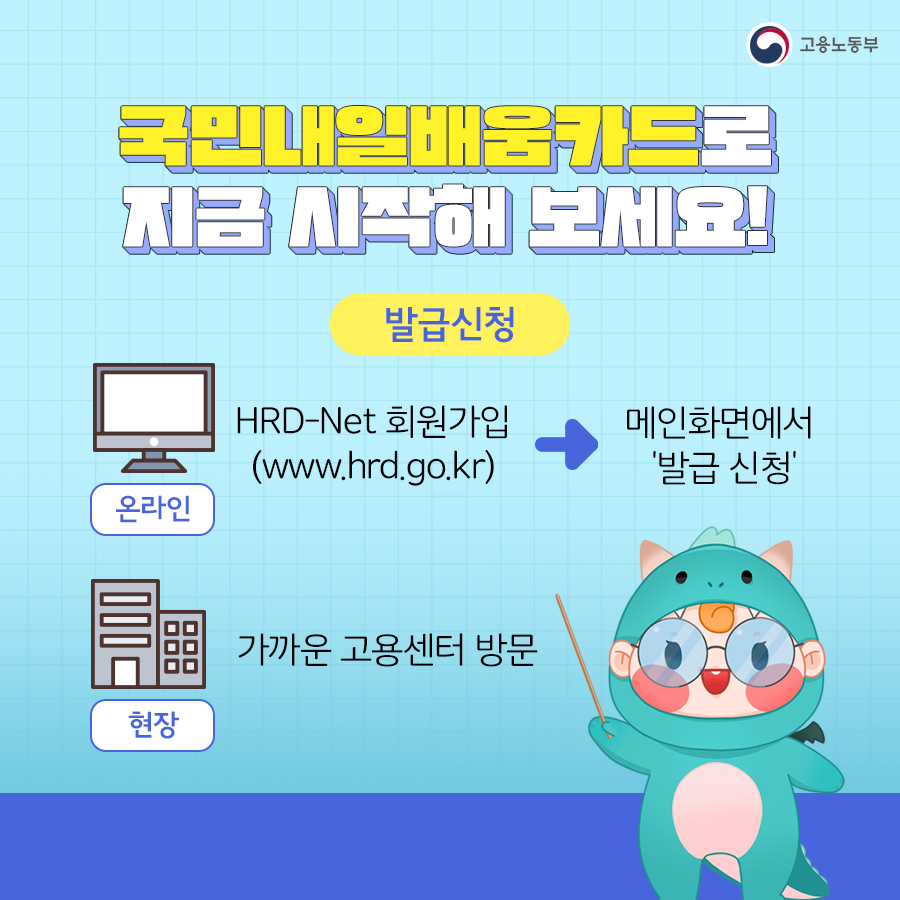 고용노동부 국민내일배움카드로 지금 시작해 보세요! 발급신청
  온라인: HRD-Net회원가입(www.hrd.go.kr)->메인화면에서 '발급 신청' 
  현장: 가까운 고용센터 방문